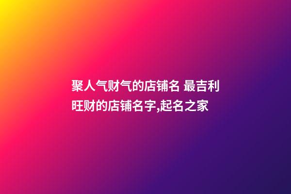 聚人气财气的店铺名 最吉利旺财的店铺名字,起名之家-第1张-店铺起名-玄机派